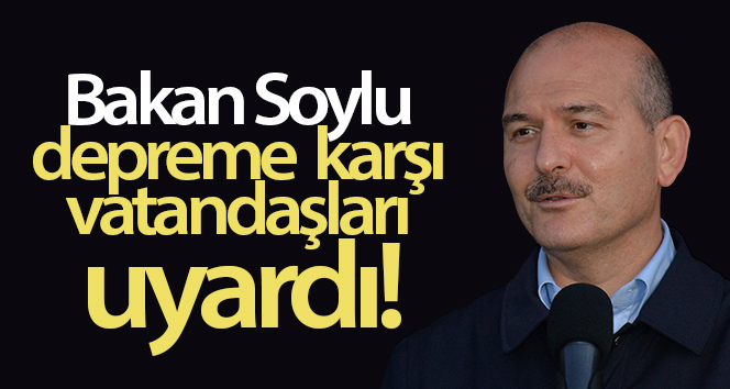 Bakan Soylu depreme karşı vatandaşları uyardı